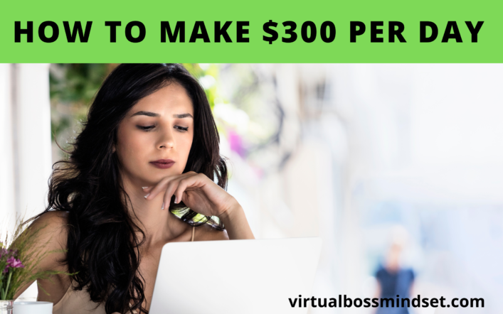 How to Make $300 A Day- 7 Realist Ways to Start Making $300 Today!